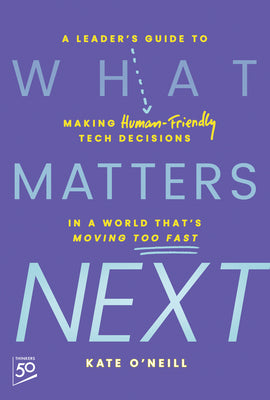Cover Image for What Matters Next: A Leader's Guide to Making Human-Friendly Tech Decisions in a World That's Moving Too Fast -- Kate O'Neill, Hardcover