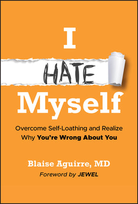 Cover Image for I Hate Myself: Overcome Self-Loathing and Realize Why You're Wrong about You -- Blaise Aguirre, Hardcover