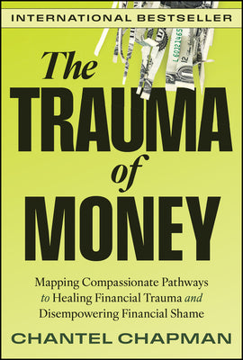 Cover Image for The Trauma of Money: Mapping Compassionate Pathways to Healing Financial Trauma and Disempowering Financial Shame -- Chantel Chapman, Hardcover