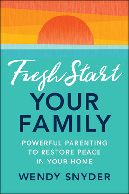 Cover Image for Fresh Start Your Family: Powerful Parenting to Restore Peace in Your Home -- Wendy Snyder, Paperback
