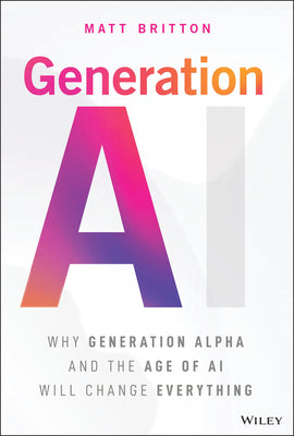 Cover Image for Generation AI: Why Generation Alpha and the Age of AI Will Change Everything -- Matt Britton, Hardcover