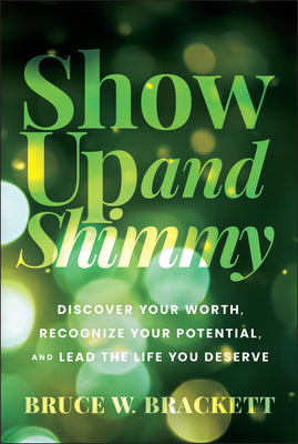 Cover Image for Show Up and Shimmy: Discover Your Worth, Recognize Your Potential, and Lead the Life You Deserve -- Bruce W. Brackett, Hardcover