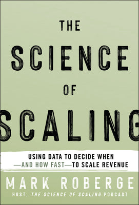 Cover Image for The Science of Scaling: Using Data to Decide When -- And How Fast -- To Scale Revenue -- Mark Roberge, Hardcover