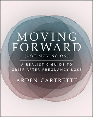 Cover Image for Moving Forward, Not Moving on: A Realistic Guide to Grief After Pregnancy Loss -- Arden Cartrette, Paperback