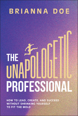 Cover Image for The Unapologetic Professional: How to Lead, Create, and Succeed Without Shrinking Yourself to Fit the Mold -- Brianna Doe, Hardcover