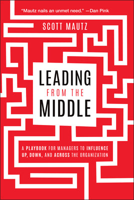 Cover Image for Leading from the Middle: A Playbook for Managers to Influence Up, Down, and Across the Organization -- Scott Mautz, Paperback