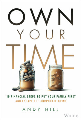 Cover Image for Own Your Time: 10 Financial Steps to Put Your Family First and Escape the Corporate Grind -- Andy Hill, Hardcover