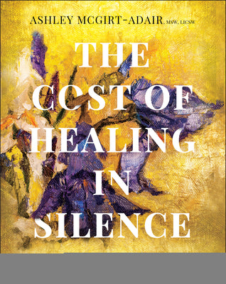 Cover Image for The Cost of Healing in Silence: Navigating Racial Trauma and the Call for Culturally Responsive Care -- Ashley McGirt-Adair, Paperback