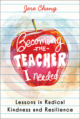 Cover Image for Becoming the Teacher I Needed: Lessons in Radical Kindness and Resilience -- Jere Chang, Hardcover