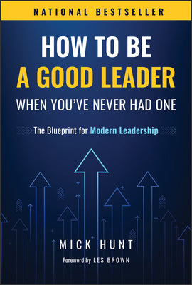 Cover Image for How to Be a Good Leader When You've Never Had One: The Blueprint for Modern Leadership -- Mick Hunt, Hardcover