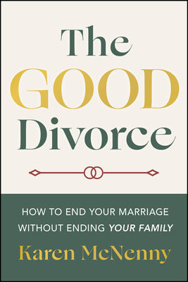 Cover Image for The Good Divorce: How to End Your Marriage Without Ending Your Family -- Karen McNenny, Paperback