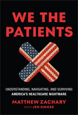 Cover Image for We the Patients: Understanding, Navigating, and Surviving America's Healthcare Nightmare -- Matthew Zachary, Hardcover