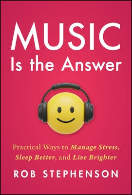 Cover Image for Music Is the Answer: Practical Ways to Manage Stress, Sleep Better, and Live Brighter -- Rob Stephenson, Hardcover