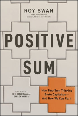 Cover Image for Positive Sum: How Zero-Sum Thinking Broke Capitalism - And How We Can Fix It -- Roy Swan, Hardcover