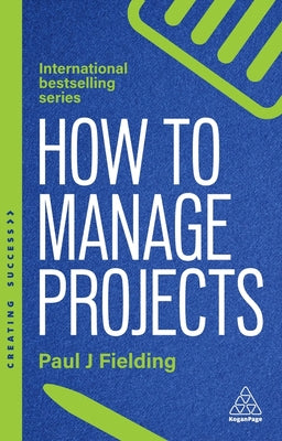 Cover Image for How to Manage Projects: Essential Project Management Skills to Deliver On-Time, On-Budget Results -- Paul J. Fielding, Paperback