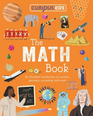 Cover Image for Curious Kids: The Math Book: An Illustrated Introduction to Numbers, Geometry, Computing, and More! -- Lynn Huggins-Cooper, Paperback