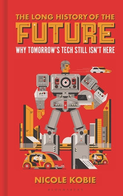 Cover Image for The Long History of the Future: Why Tomorrow's Technology Still Isn't Here -- Nicole Kobie, Hardcover
