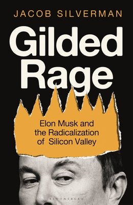 Cover Image for Gilded Rage: Elon Musk and the Radicalization of Silicon Valley -- Jacob Silverman, Hardcover