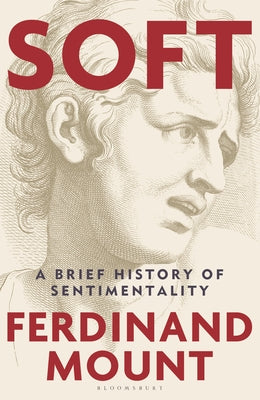 Cover Image for Soft: A Brief History of Sentimentality -- Ferdinand Mount, Hardcover