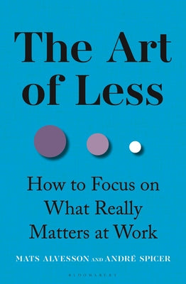 Cover Image for The Art of Less: How to Focus on What Really Matters at Work -- Mats Alvesson, Hardcover