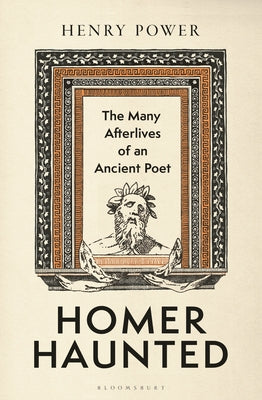 Cover Image for Homer-Haunted: The Many Afterlives of an Ancient Poet -- Henry Power, Hardcover