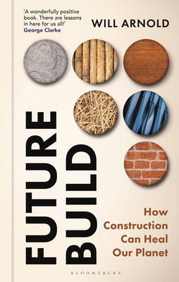Cover Image for Future Build: How Construction Can Heal Our Planet -- Will Arnold, Hardcover