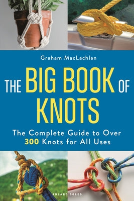 Cover Image for The Big Book of Knots: The Complete Guide to Over 300 Knots for All Uses -- Graham MacLachlan, Paperback