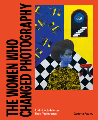 Cover Image for The Women Who Changed Photography: And How to Master Their Techniques -- Gemma Padley, Paperback
