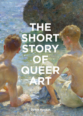 Cover Image for The Short Story of Queer Art: A Pocket Guide to Key Movements, Works, Themes & Breakthroughs -- Dawn Hoskin, Paperback
