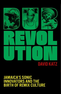Cover Image for Dub Revolution: Jamaica's Sonic Innovators and the Birth of Remix Culture -- David Katz, Hardcover