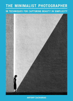 Cover Image for The Minimalist Photographer: 50 Techniques for Capturing Beauty in Simplicity -- Antony Zacharias, Paperback