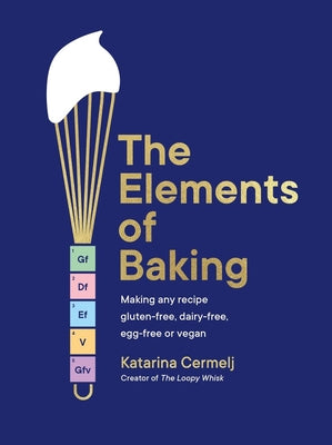 Cover Image for The Elements of Baking: Making Any Recipe Gluten-Free, Dairy-Free, Egg-Free or Vegan the Sunday Times Bestseller -- Katarina Cermelj, Hardcover