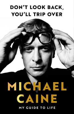 Cover Image for Don't Look Back, You'll Trip Over: My Guide to Life -- Michael Caine, Hardcover