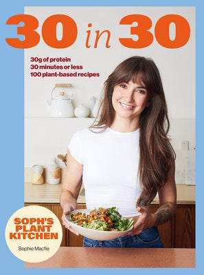 Cover Image for Soph's 30 in 30 Plant Kitchen: Delicious Plant-Based Recipes with 30g of Protein in 30 Minutes or Less from the Sunday Times Bestselling Author -- Sophie Macfie, Hardcover