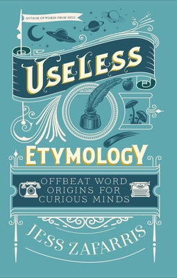 Cover Image for Useless Etymology: Offbeat Word Origins for Curious Minds -- Jess Zafarris, Hardcover