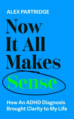 Cover Image for Now It All Makes Sense: How an ADHD Diagnosis Brought Clarity to My Life -- Alex Partridge, Paperback