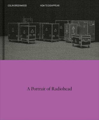 Cover Image for How to Disappear: A Photographic Portrait of Radiohead -- Colin Greenwood, Hardcover