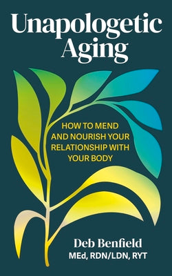 Cover Image for Unapologetic Aging: How to Mend and Nourish Your Relationship with Your Body -- Deb Benfield, Paperback