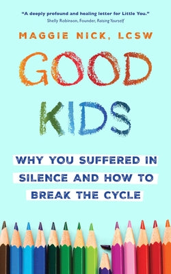 Cover Image for Good Kids: Why You Suffered in Silence and How to Break the Cycle -- Maggie Nick, Paperback