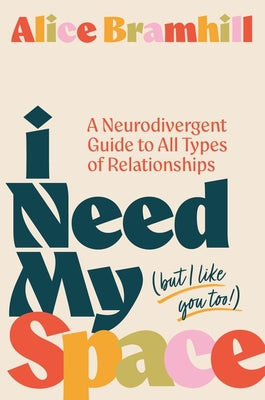 Cover Image for I Need My Space (But I Like You Too!): A Neurodivergent Guide to All Types of Relationships -- Alice Bramhill, Paperback