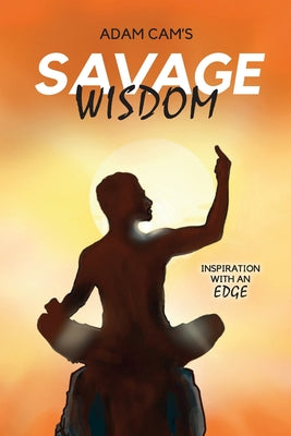 Cover Image for Savage Wisdom: Inspiration with an edge -- Adam Cam, Paperback