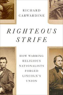 Cover Image for Righteous Strife: How Warring Religious Nationalists Forged Lincoln's Union -- Richard Carwardine, Hardcover