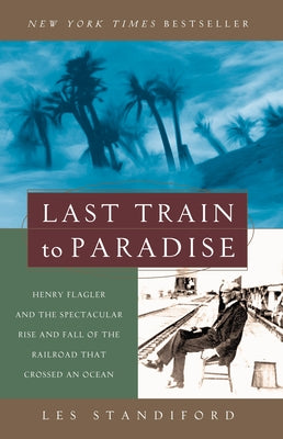 Cover Image for Last Train to Paradise: Henry Flagler and the Spectacular Rise and Fall of the Railroad That Crossed an Ocean -- Les Standiford, Paperback