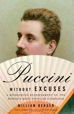 Cover Image for Puccini Without Excuses: A Refreshing Reassessment of the World's Most Popular Composer -- William Berger, Paperback