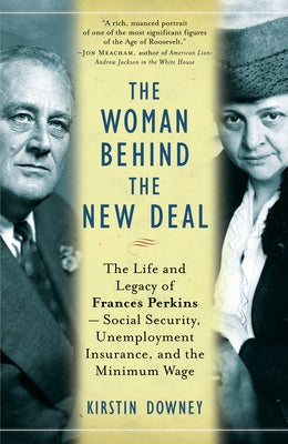 Cover Image for The Woman Behind the New Deal: The Life and Legacy of Frances Perkins, Social Security, Unemployment Insurance, and the Minimum Wage -- Kirstin Downey, Paperback