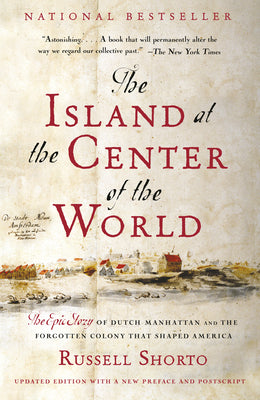Cover Image for The Island at the Center of the World: The Epic Story of Dutch Manhattan and the Forgotten Colony That Shaped America -- Russell Shorto, Paperback