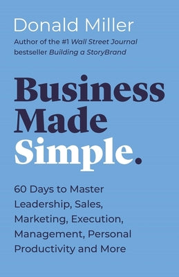 Cover Image for Business Made Simple: 60 Days to Master Leadership, Sales, Marketing, Execution, Management, Personal Productivity and More -- Donald Miller, Paperback