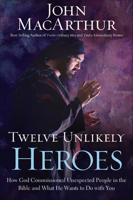Cover Image for Twelve Unlikely Heroes: How God Commissioned Unexpected People in the Bible and What He Wants to Do with You -- John F. MacArthur, Paperback