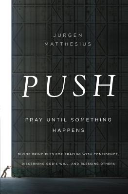 Cover Image for The Push: Pray Until Something Happens: Divine Principles for Praying with Confidence, Discerning God's Will, and Blessing Others -- Jurgen Matthesius, Paperback