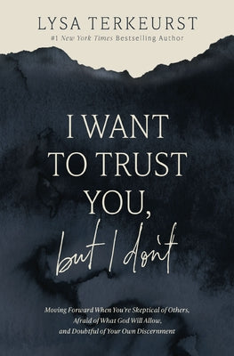 Cover Image for I Want to Trust You, But I Don't: Moving Forward When You're Skeptical of Others, Afraid of What God Will Allow, and Doubtful of Your Own Discernment -- Lysa TerKeurst, Hardcover